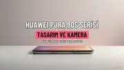 HUAWEI Pura 90s Serisi, Tasarım ve Kamera Yetenekleriyle Öne Çıkıyor