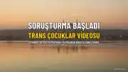 İstanbul Cumhuriyet Başsavcılığı, 'Trans Çocuklar' Videosuna Soruşturma Başlattı