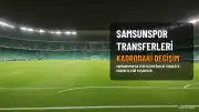 Samsunspor'da Kadro Yeniden Şekilleniyor: Transfer Hareketliliği