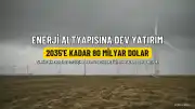 Türkiye'nin Enerji Altyapısına 2035'e Kadar 80 Milyar Dolarlık Yatırım Planlanıyor