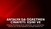 Antalya'da Öğretmen Cinayeti: Eşini ve Kayınpederini Öldürdü