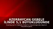 Azerbaycan Gebele ilinde 5,1 büyüklüğünde deprem meydana geldi
