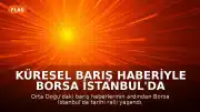 Küresel Barış Haberiyle Borsa İstanbul'da Rekor Kapanış: BIST 100 Endeksinde 217 Milyar Liralık İşlem Hacmi