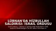 Lübnan'da Hizbullah Saldırısı: İsrail Ordusu 4 Askerinin Öldüğünü Duyurdu