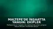 Maltepe'de İnşaatta Yangın: Ekipler Müdahale Ediyor