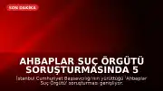 Ahbaplar Suç Örgütü Soruşturmasında 5 Ünlü İsimden İfade Alınacak