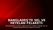 Bangladeş'te Sel ve Heyelan Felaketi: Can Kaybı 44'e Yükseldi