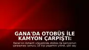 Gana'da Otobüs ile Kamyon Çarpıştı: 18 Kişi Öldü