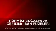 Hürmüz Boğazı'nda Gerilim: İran Füzeleri İki Ticari Gemiyi Hedef Aldı
