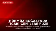 Hürmüz Boğazı'nda Ticari Gemilere Füze Saldırısı Düzenlendi
