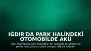 Iğdır'da Park Halindeki Otomobilde Akü Patlaması: Yangın Kontrol Altına Alındı