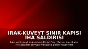 Irak-Kuveyt Sınır Kapısı İHA Saldırısı Sonrası Geçici Olarak Kapatıldı