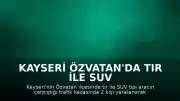 Kayseri Özvatan'da Tır ile SUV Çarpıştı: 2 Yaralı