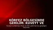 Körfez Bölgesinde Gerilim: Kuveyt ve Bahreyn'e Füze ve İHA Saldırıları Düzenlendi