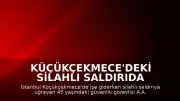 Küçükçekmece'deki Silahlı Saldırıda Yaralanan Güvenlik Görevlisi Yaşamını Yitirdi