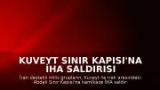 Kuveyt Sınır Kapısı'na İHA Saldırısı Gerçekleştirildi