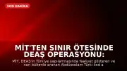 MİT'ten Sınır Ötesinde DEAŞ Operasyonu: Abdüsselam Türki Kod Adlı T.G. Yakalandı