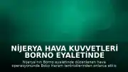 Nijerya Hava Kuvvetleri Borno Eyaletinde Boko Haram'a Karşı Hava Operasyonu Düzenledi