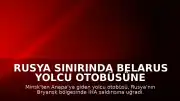 Rusya Sınırında Belarus Yolcu Otobüsüne İHA Saldırısı Düzenlendi