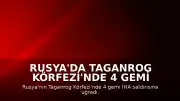 Rusya'da Taganrog Körfezi'nde 4 Gemi İHA Saldırısına Uğradı: 1 Denizci Hayatını Kaybetti