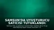 Samsun'da Uyuşturucu Satıcısı Tutuklandı: Toplam 18 Yıl 9 Ay Hapis Cezası Kesinleşti