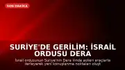 Suriye'de Gerilim: İsrail Ordusu Dera Bölgesinde Konuşlanmaya Başladı