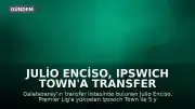 Julio Enciso, Ipswich Town'a Transfer Oldu