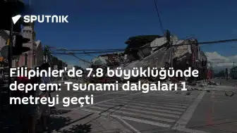 Filipinler'de 7.8 Büyüklüğünde Deprem: Tsunami Uyarısı Yapıldı