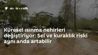 Küresel Isınma Etkisiyle Sel ve Kuraklık Riskleri Eş Zamanlı Artıyor
