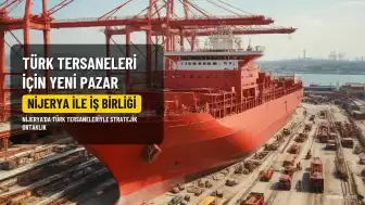 Nijerya ile Stratejik İş Birliği: Türk Tersaneleri İçin Yeni Bir Pazar Açılıyor