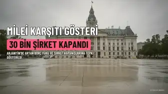 Arjantin'de Milei Hükümeti Karşıtı Protesto: 30 Bin Şirket Kapandı, Borç Yükü Tepki Çekti