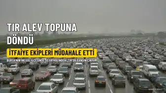 Bursa'da Seyir Halindeki TIR'da Yangın Çıktı, Araç Küle Döndü
