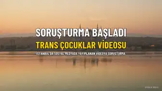 İstanbul Cumhuriyet Başsavcılığı, 'Trans Çocuklar' Videosuna Soruşturma Başlattı