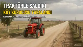 Malatya'da Tartışma Sonrası Traktörle Saldırı: Köy Koruyucusu Ağır Yaralandı
