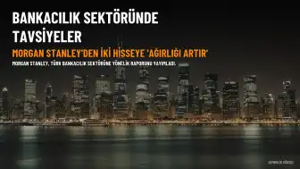 Morgan Stanley'den Türk bankacılığına rapor: İki hisse için 'ağırlığı artır' tavsiyesi