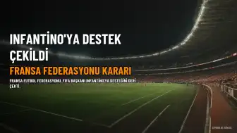 Fransa Futbol Federasyonu'ndan Infantino'ya Destek Çekme Kararı