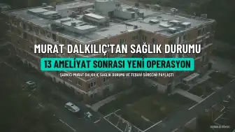 Murat Dalkılıç'tan Sağlık Durumuna İlişkin Açıklama: 13 Ameliyat Sonrası Bir Kez Daha Bıçak Altına Yatacak
