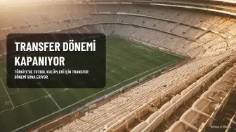 Türkiye'de Futbol Transfer Dönemi Bugün Sona Eriyor: Saat 23.59'a Kadar Süre Var
