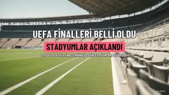 UEFA'dan Finaller İçin Stadyum Kararları: Şampiyonlar Ligi ve Diğer Organizasyonların Ev Sahipleri Belli Oldu