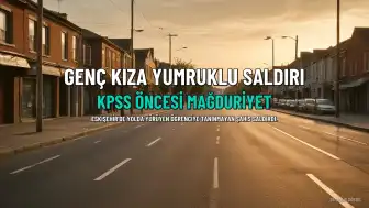 Eskişehir'de Yürüyen Genç Kıza Yumruklu Saldırı: KPSS Öncesi Mağduriyet Yaşadı