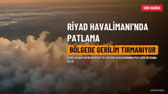 Riyad Havalimanı'nda Patlama: Bölgede Gerilim Tırmanıyor
