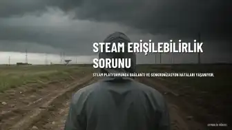 Steam Erişilebilirlik Sorunları: Kullanıcılar Bağlantı Hataları Bildiriyor