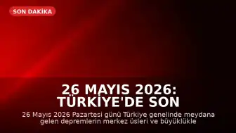 26 Mayıs 2026: Türkiye'de Son Depremler AFAD Tarafından Duyuruldu