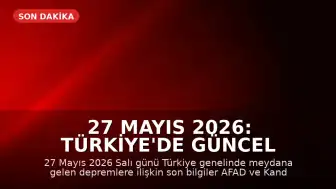27 Mayıs 2026: Türkiye'de Güncel Deprem Bilgileri ve AFAD Verileri