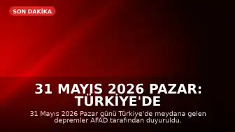 31 Mayıs 2026 Pazar: Türkiye'de Meydana Gelen Depremler AFAD Tarafından Duyuruldu
