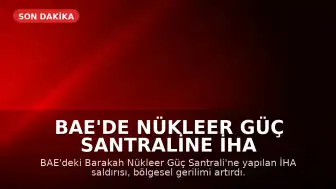 BAE'de Nükleer Güç Santraline İHA Saldırısı: Bölgesel Gerilim Tırmanıyor