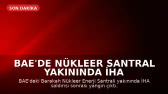 BAE'de Nükleer Santral Yakınında İHA Saldırısı Sonrası Yangın