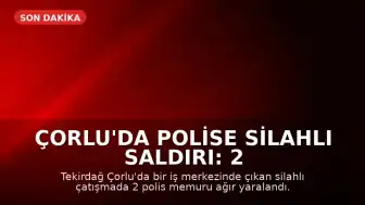 Çorlu'da Polise Silahlı Saldırı: 2 Polis Memuru Ağır Yaralandı