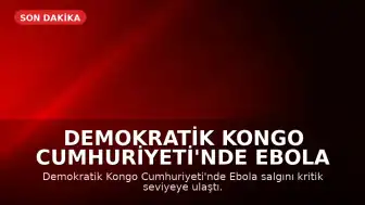 Demokratik Kongo Cumhuriyeti'nde Ebola Salgını Kritik Seviyeye Ulaştı