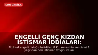 Engelli Genç Kızdan İstismar İddiaları: Annesinin Sevgilileriyle Birlikte Olduğunu Söyledi